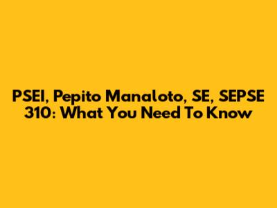 PSEI, Pepito Manaloto, SE, SEPSE 310: What You Need To Know