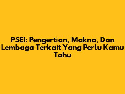 PSEI: Pengertian, Makna, Dan Lembaga Terkait Yang Perlu Kamu Tahu