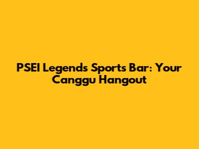 PSEI Legends Sports Bar: Your Canggu Hangout