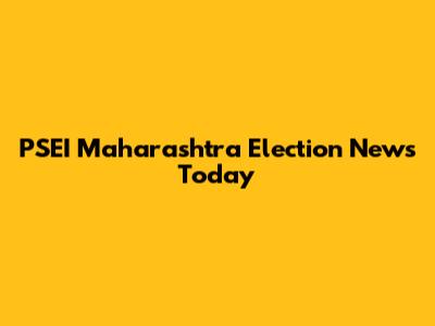 PSEI Maharashtra Election News Today