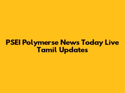 PSEI Polymerse News Today Live Tamil Updates