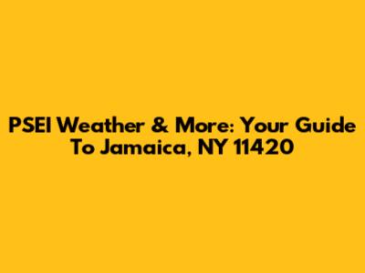 PSEI Weather & More: Your Guide To Jamaica, NY 11420