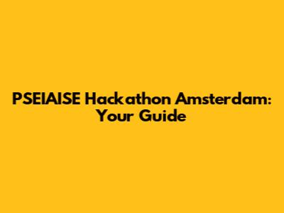 PSEIAISE Hackathon Amsterdam: Your Guide