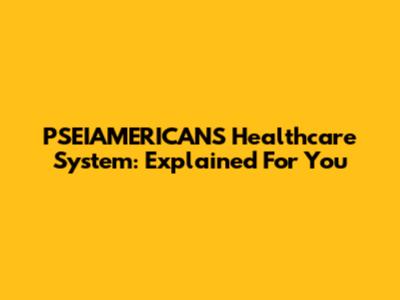 PSEIAMERICANS Healthcare System: Explained For You