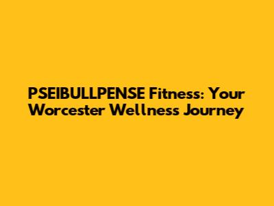 PSEIBULLPENSE Fitness: Your Worcester Wellness Journey
