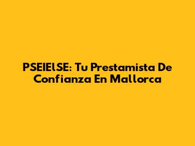 PSEIElSE: Tu Prestamista De Confianza En Mallorca