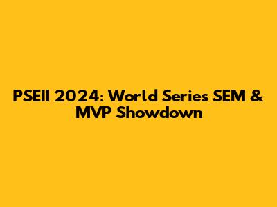 PSEII 2024: World Series SEM & MVP Showdown
