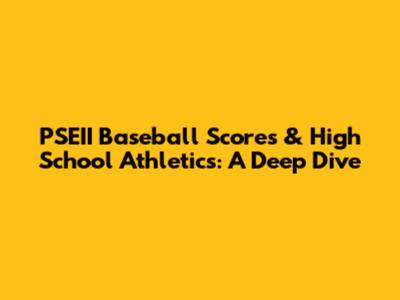 PSEII Baseball Scores & High School Athletics: A Deep Dive