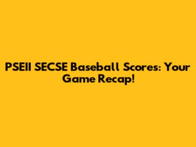 PSEII SECSE Baseball Scores: Your Game Recap!
