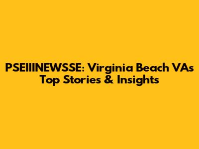 PSEIIINEWSSE: Virginia Beach VA's Top Stories & Insights
