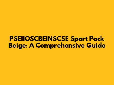 PSEIIOSCBEINSCSE Sport Pack Beige: A Comprehensive Guide