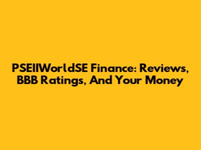 PSEIIWorldSE Finance: Reviews, BBB Ratings, And Your Money