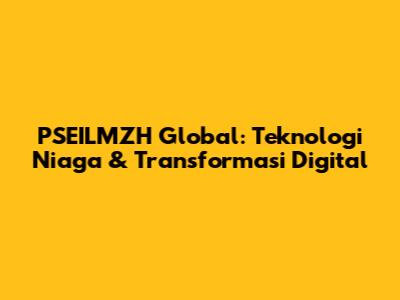 PSEILMZH Global: Teknologi Niaga & Transformasi Digital