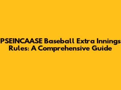 PSEINCAASE Baseball Extra Innings Rules: A Comprehensive Guide