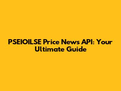 PSEIOILSE Price News API: Your Ultimate Guide