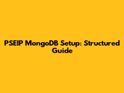 PSEIP MongoDB Setup: Structured Guide