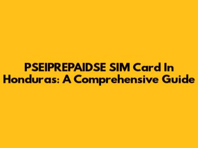 PSEIPREPAIDSE SIM Card In Honduras: A Comprehensive Guide