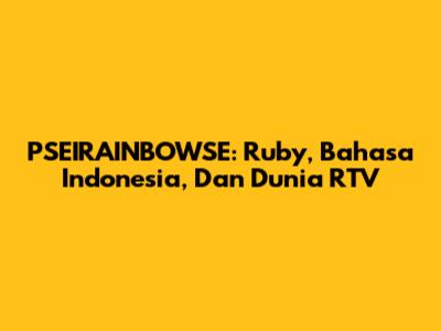 PSEIRAINBOWSE: Ruby, Bahasa Indonesia, Dan Dunia RTV