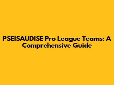 PSEISAUDISE Pro League Teams: A Comprehensive Guide