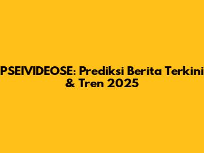 PSEIVIDEOSE: Prediksi Berita Terkini & Tren 2025