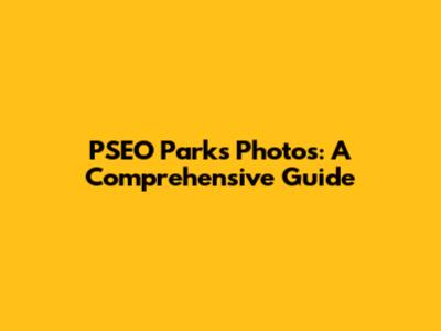 PSEO Parks Photos: A Comprehensive Guide