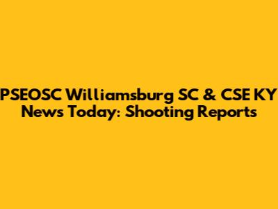 PSEOSC Williamsburg SC & CSE KY News Today: Shooting Reports