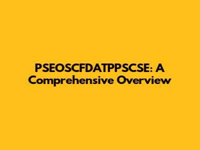 PSEOSCFDATPPSCSE: A Comprehensive Overview