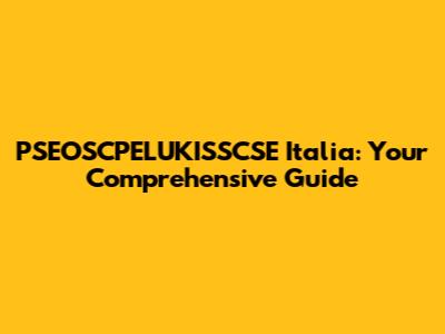 PSEOSCPELUKISSCSE Italia: Your Comprehensive Guide