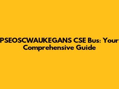 PSEOSCWAUKEGANS CSE Bus: Your Comprehensive Guide