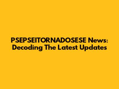 PSEPSEITORNADOSESE News: Decoding The Latest Updates