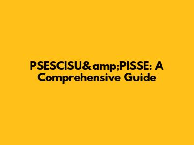 PSESCISU&amp;PISSE: A Comprehensive Guide