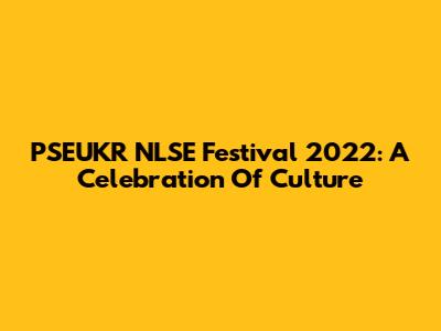 PSEUKR NLSE Festival 2022: A Celebration Of Culture