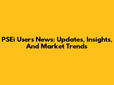 PSEi Users News: Updates, Insights, And Market Trends