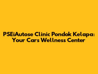 PSEiAutose Clinic Pondok Kelapa: Your Car's Wellness Center