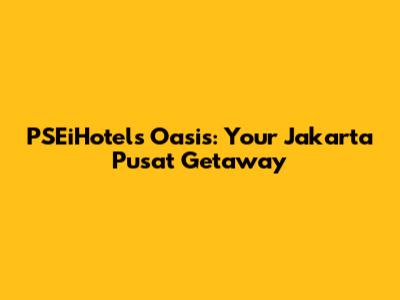 PSEiHotels Oasis: Your Jakarta Pusat Getaway