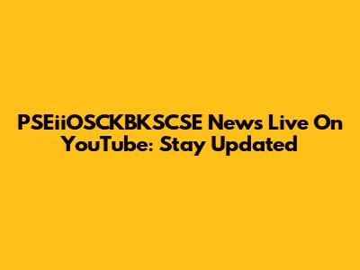 PSEiiOSCKBKSCSE News Live On YouTube: Stay Updated