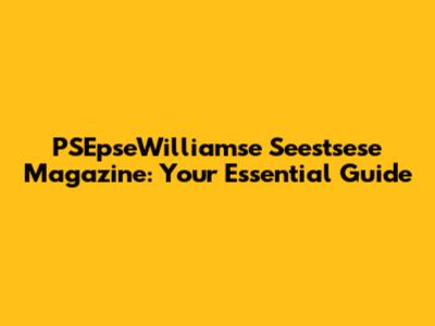 PSEpseWilliamse Seestsese Magazine: Your Essential Guide