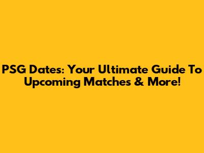 PSG Dates: Your Ultimate Guide To Upcoming Matches & More!