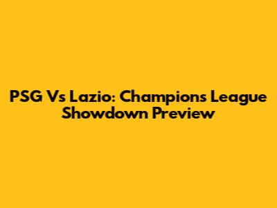PSG Vs Lazio: Champions League Showdown Preview