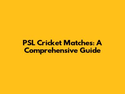 PSL Cricket Matches: A Comprehensive Guide