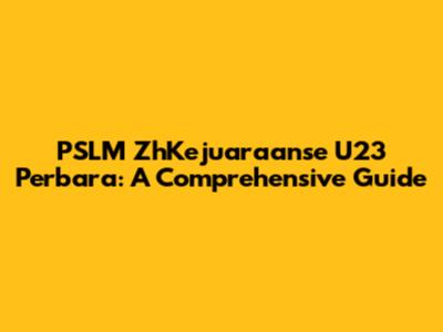 PSLM ZhKejuaraanse U23 Perbara: A Comprehensive Guide