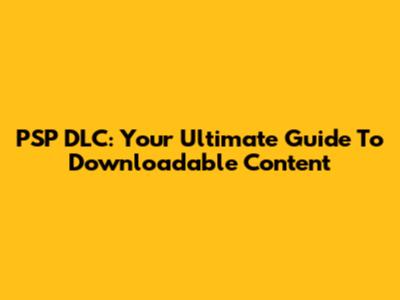 PSP DLC: Your Ultimate Guide To Downloadable Content