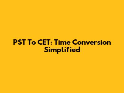 PST To CET: Time Conversion Simplified