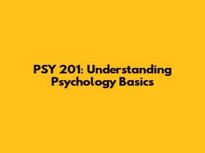 PSY 201: Understanding Psychology Basics