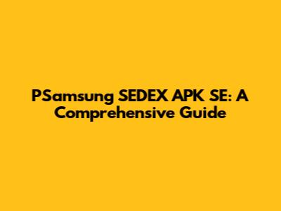 PSamsung SEDEX APK SE: A Comprehensive Guide