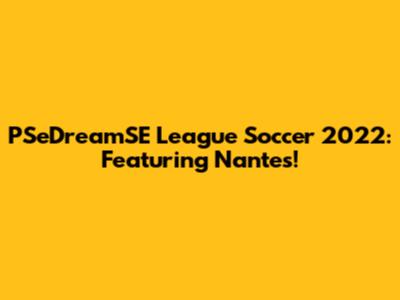 PSeDreamSE League Soccer 2022: Featuring Nantes!