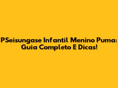 PSeisungase Infantil Menino Puma: Guia Completo E Dicas!