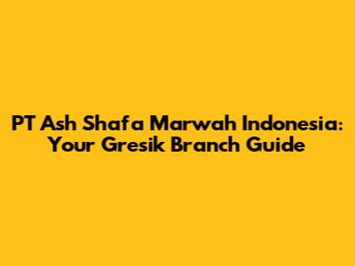 PT Ash Shafa Marwah Indonesia: Your Gresik Branch Guide