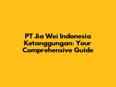 PT Jia Wei Indonesia Ketanggungan: Your Comprehensive Guide
