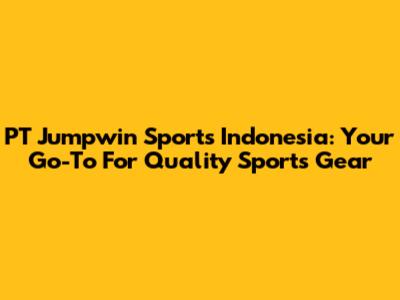 PT Jumpwin Sports Indonesia: Your Go-To For Quality Sports Gear